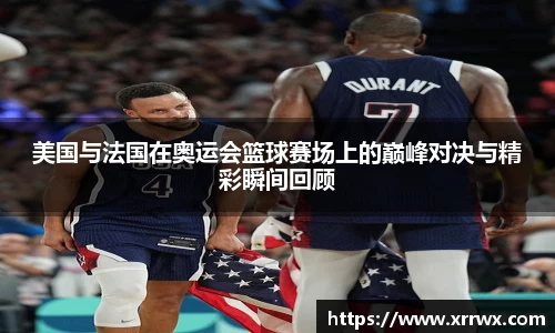 美国与法国在奥运会篮球赛场上的巅峰对决与精彩瞬间回顾