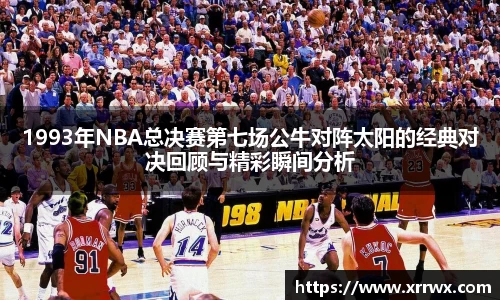 1993年NBA总决赛第七场公牛对阵太阳的经典对决回顾与精彩瞬间分析